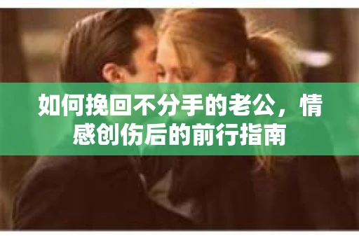 如何挽回不分手的老公，情感创伤后的前行指南