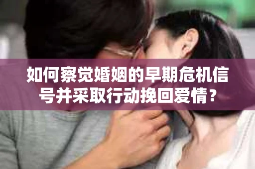 如何察觉婚姻的早期危机信号并采取行动挽回爱情? 如何察觉婚姻的早期危机信号并采取行动挽回爱情?