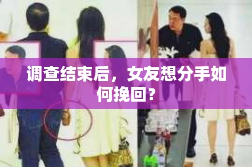 调查结束后,女友想分手如何挽回? 调查结束后,女友想分手如何挽回?