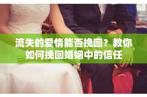 流失的爱情能否挽回?教你如何挽回婚姻中的信任 流失的爱情能否挽回?教你如何挽回婚姻中的信任