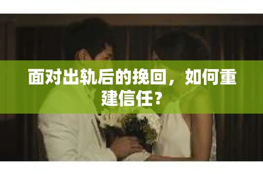 面对出轨后的挽回,如何重建信任? 面对出轨后的挽回,如何重建信任?