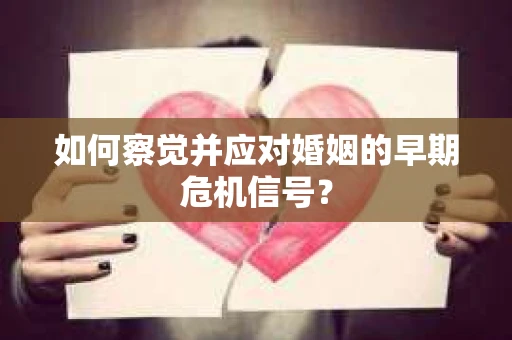 如何察觉并应对婚姻的早期危机信号? 如何察觉并应对婚姻的早期危机信号?