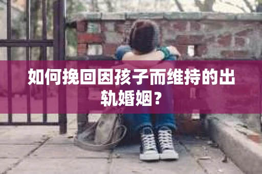 如何挽回因孩子而维持的出轨婚姻？