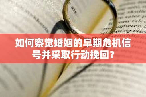 如何察觉婚姻的早期危机信号并采取行动挽回？