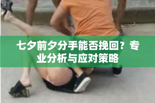 七夕前夕分手能否挽回？专业分析与应对策略