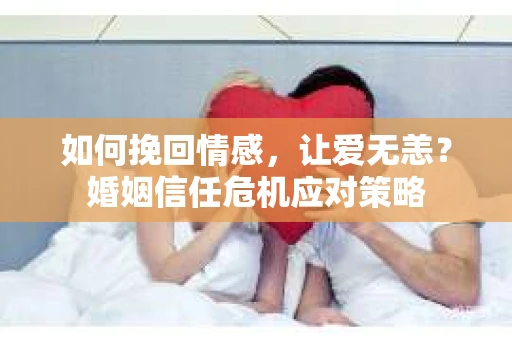 如何挽回情感，让爱无恙？婚姻信任危机应对策略