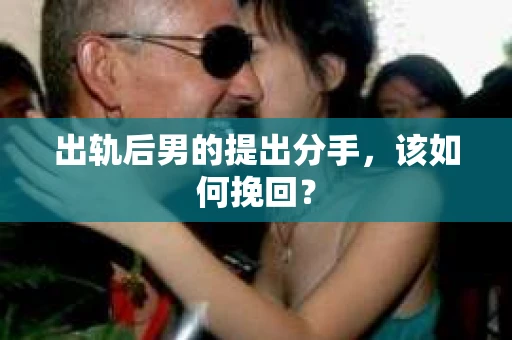 出轨后男的提出分手，该如何挽回？