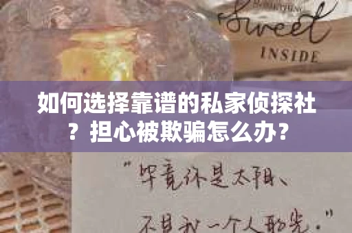 如何选择靠谱的私家侦探社?担心被欺骗怎么办? 如何选择靠谱的私家侦探社?担心被欺骗怎么办?