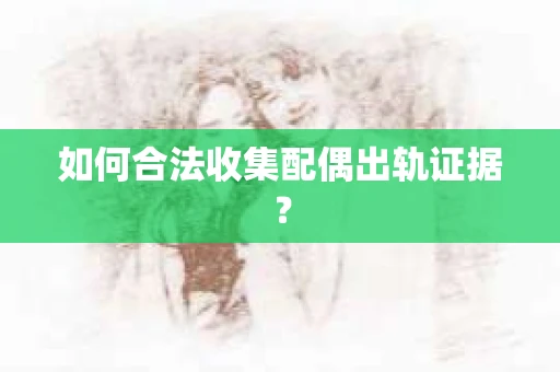 如何合法收集配偶出轨证据？