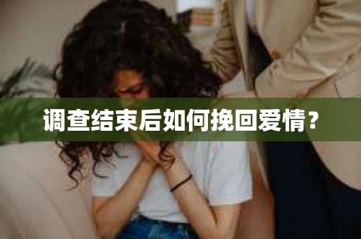 调查结束后如何挽回爱情? 调查结束后如何挽回爱情?