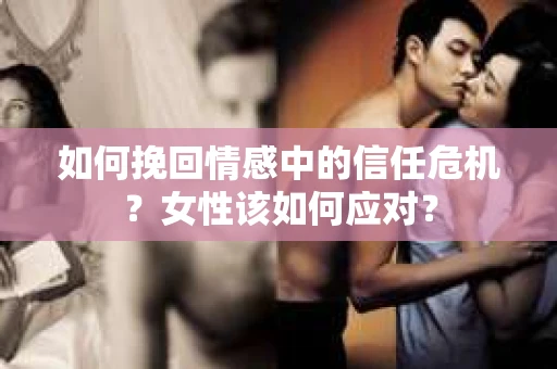 如何挽回情感中的信任危机？女性该如何应对？