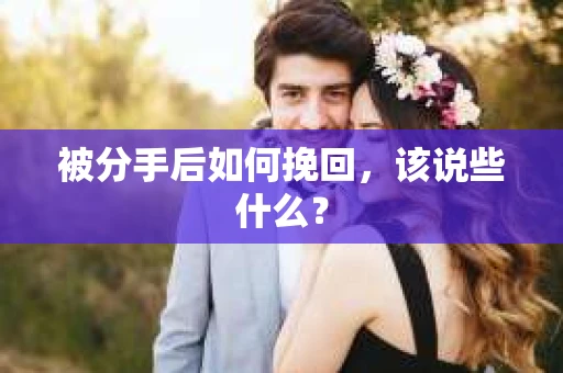 被分手后如何挽回，该说些什么？