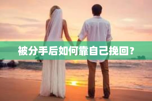 被分手后如何靠自己挽回？