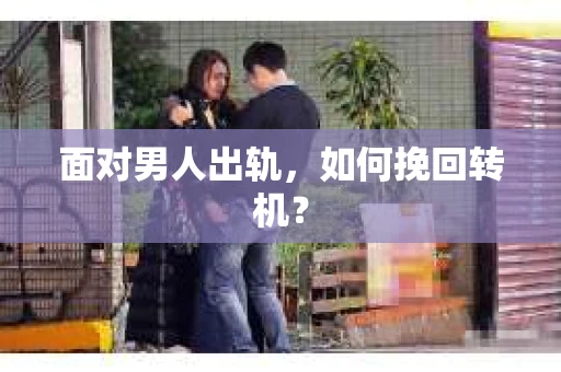 面对男人出轨，如何挽回转机？