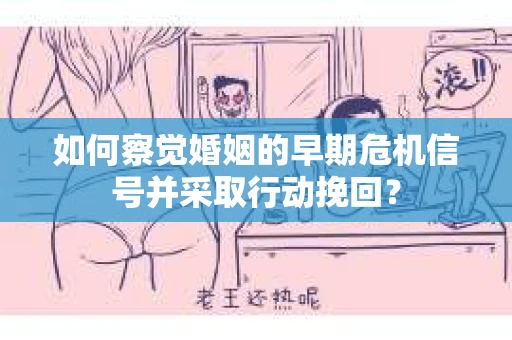 如何察觉婚姻的早期危机信号并采取行动挽回？