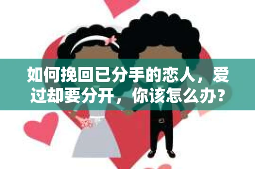 如何挽回已分手的恋人，爱过却要分开，你该怎么办？