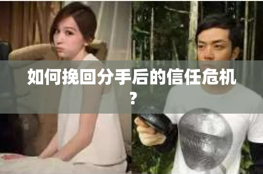 如何挽回分手后的信任危机？