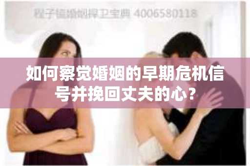 如何察觉婚姻的早期危机信号并挽回丈夫的心？
