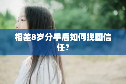 相差8岁分手后如何挽回信任? 相差8岁分手后如何挽回信任?