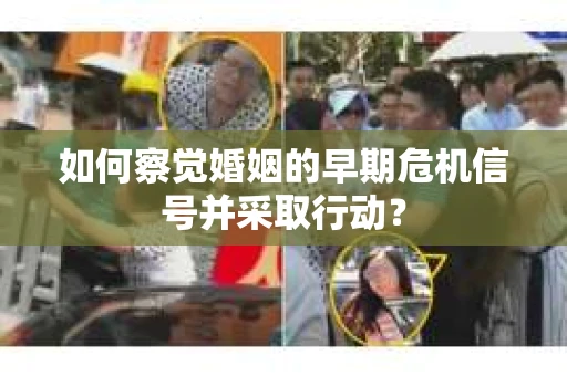 如何察觉婚姻的早期危机信号并采取行动? 如何察觉婚姻的早期危机信号并采取行动?