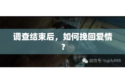 调查结束后，如何挽回爱情？