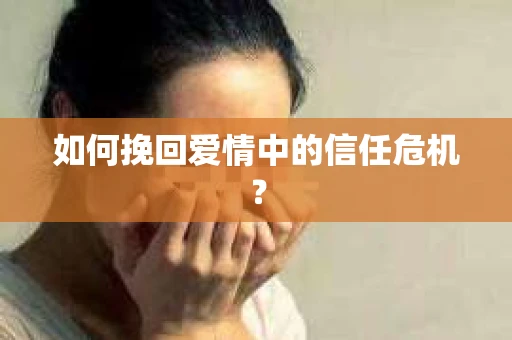 如何挽回爱情中的信任危机? 如何挽回爱情中的信任危机?