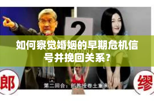 如何察觉婚姻的早期危机信号并挽回关系？
