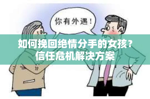 如何挽回绝情分手的女孩？信任危机解决方案