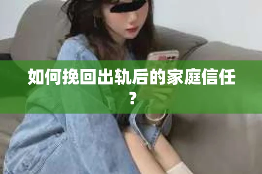 如何挽回出轨后的家庭信任? 如何挽回出轨后的家庭信任?