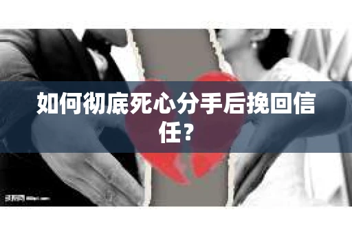 如何彻底死心分手后挽回信任? 如何彻底死心分手后挽回信任?