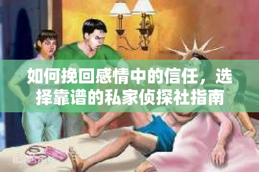 如何挽回感情中的信任,选择靠谱的私家侦探社指南 如何挽回感情中的信任,选择靠谱的私家侦探社指南