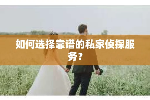 如何选择靠谱的私家侦探服务? 如何选择靠谱的私家侦探服务?