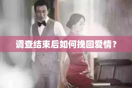 调查结束后如何挽回爱情？