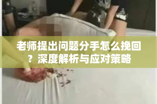 老师提出问题分手怎么挽回？深度解析与应对策略