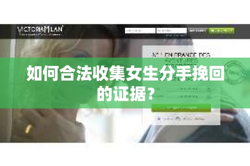 如何合法收集女生分手挽回的证据？