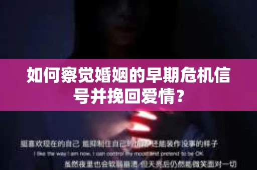 如何察觉婚姻的早期危机信号并挽回爱情？
