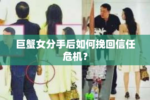 巨蟹女分手后如何挽回信任危机? 巨蟹女分手后如何挽回信任危机?