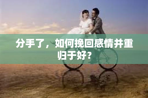 分手了，如何挽回感情并重归于好？