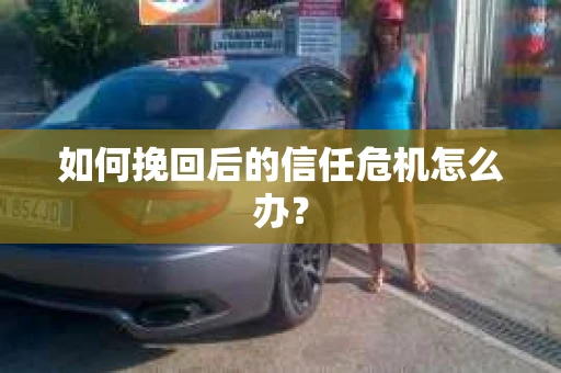如何挽回后的信任危机怎么办？