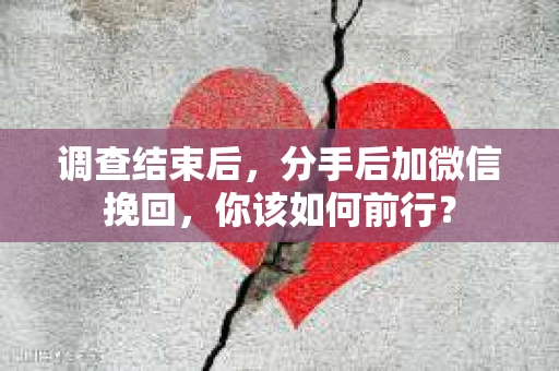 调查结束后，分手后加微信挽回，你该如何前行？