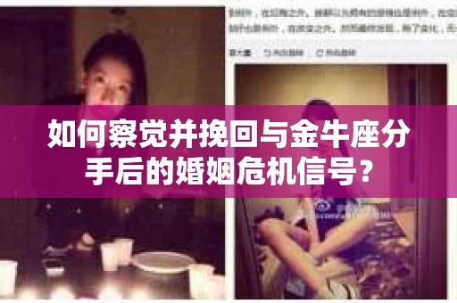 如何察觉并挽回与金牛座分手后的婚姻危机信号？