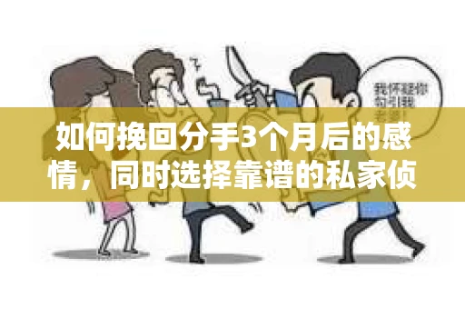 如何挽回分手3个月后的感情，同时选择靠谱的私家侦探社？