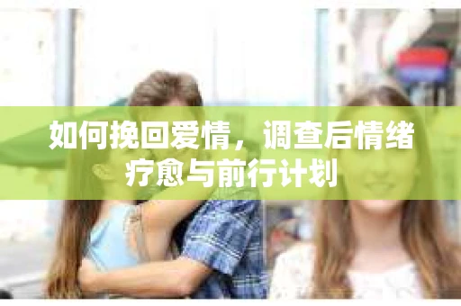 如何挽回爱情，调查后情绪疗愈与前行计划