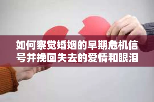 如何察觉婚姻的早期危机信号并挽回失去的爱情和眼泪？