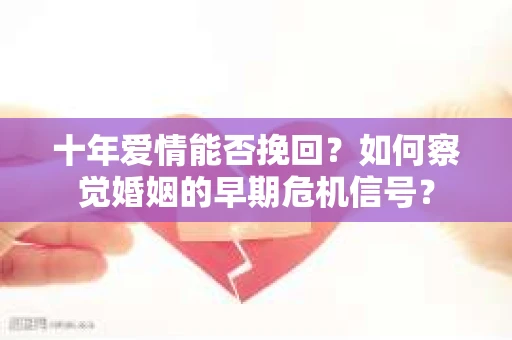 十年爱情能否挽回？如何察觉婚姻的早期危机信号？