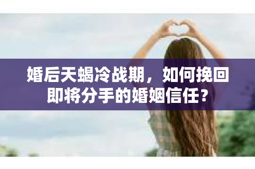 婚后天蝎冷战期，如何挽回即将分手的婚姻信任？