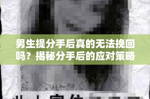 男生提分手后真的无法挽回吗？揭秘分手后的应对策略