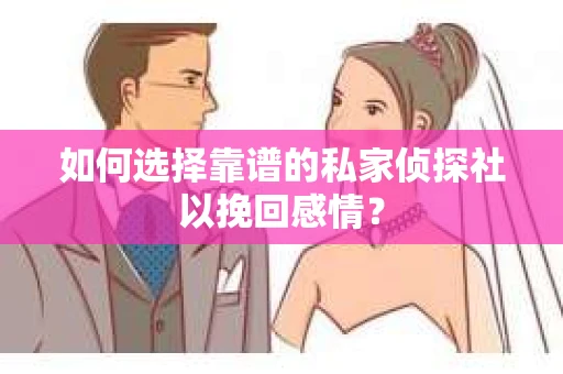 如何选择靠谱的私家侦探社以挽回感情？