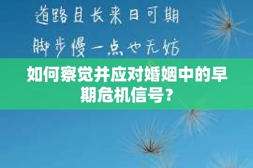 如何察觉并应对婚姻中的早期危机信号？
