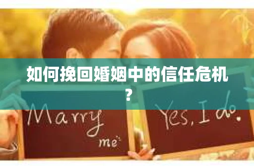如何挽回婚姻中的信任危机? 如何挽回婚姻中的信任危机?